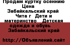 Продам куртку осеннию › Цена ­ 700 - Забайкальский край, Чита г. Дети и материнство » Детская одежда и обувь   . Забайкальский край